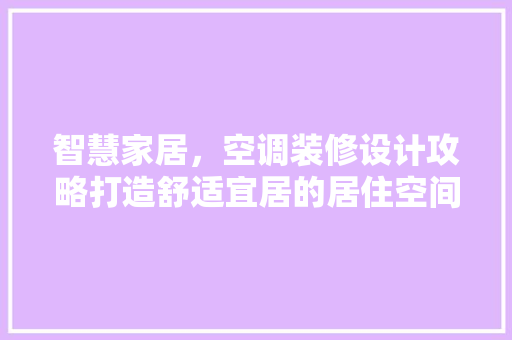 智慧家居，空调装修设计攻略打造舒适宜居的居住空间