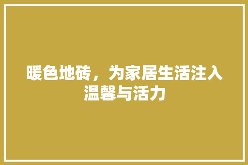 暖色地砖，为家居生活注入温馨与活力
