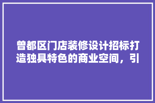 曾都区门店装修设计招标打造独具特色的商业空间，引领时尚潮流
