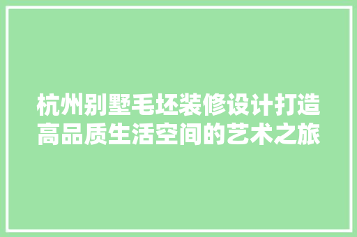 杭州别墅毛坯装修设计打造高品质生活空间的艺术之旅