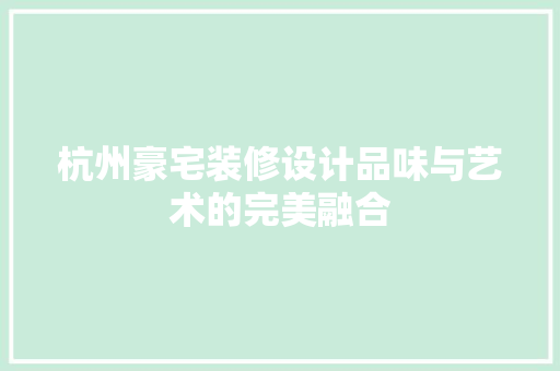 杭州豪宅装修设计品味与艺术的完美融合