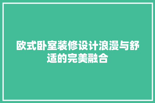 欧式卧室装修设计浪漫与舒适的完美融合