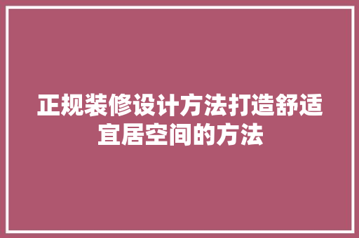 正规装修设计方法打造舒适宜居空间的方法