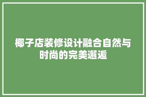 椰子店装修设计融合自然与时尚的完美邂逅