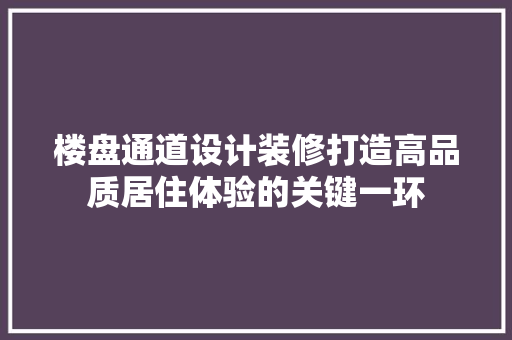 楼盘通道设计装修打造高品质居住体验的关键一环
