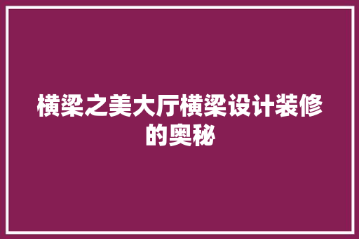 横梁之美大厅横梁设计装修的奥秘