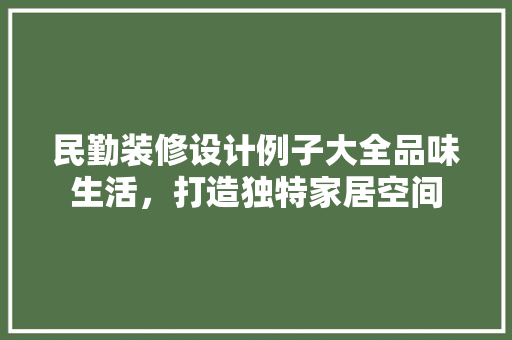 民勤装修设计例子大全品味生活，打造独特家居空间