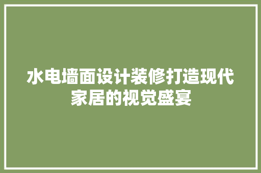 水电墙面设计装修打造现代家居的视觉盛宴