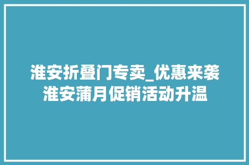淮安折叠门专卖_优惠来袭淮安蒲月促销活动升温