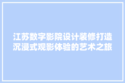 江苏数字影院设计装修打造沉浸式观影体验的艺术之旅