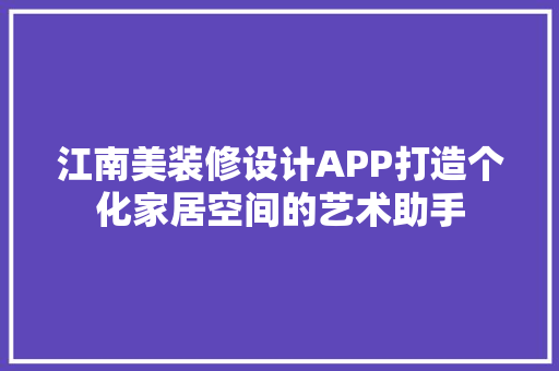 江南美装修设计APP打造个化家居空间的艺术助手