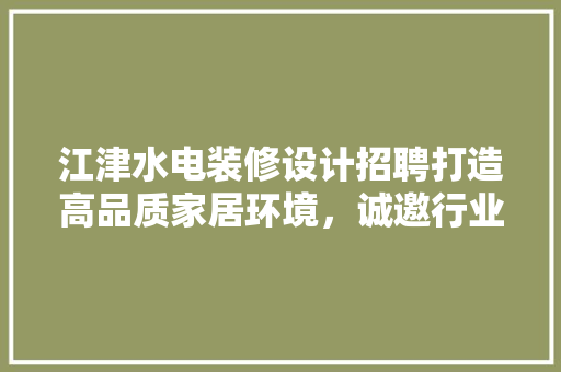 江津水电装修设计招聘打造高品质家居环境，诚邀行业精英加盟