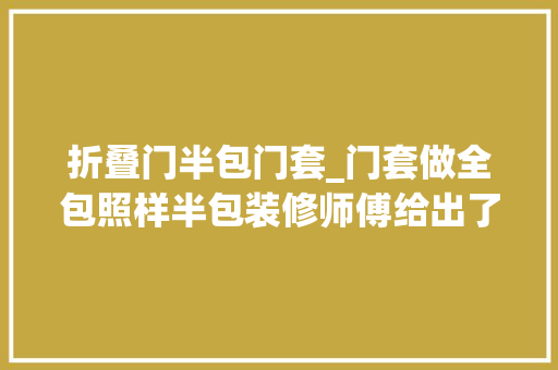 折叠门半包门套_门套做全包照样半包装修师傅给出了谜底不少人都装错了