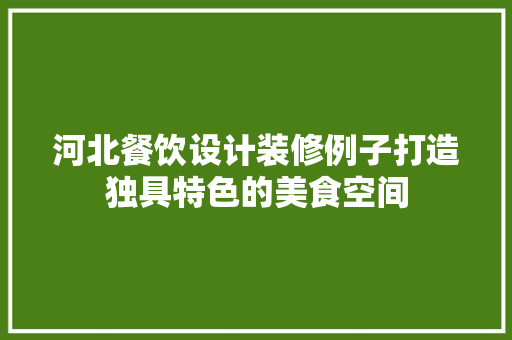 河北餐饮设计装修例子打造独具特色的美食空间