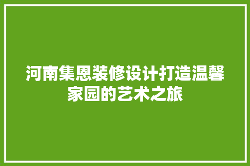河南集恩装修设计打造温馨家园的艺术之旅