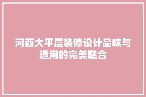 河西大平层装修设计品味与适用的完美融合