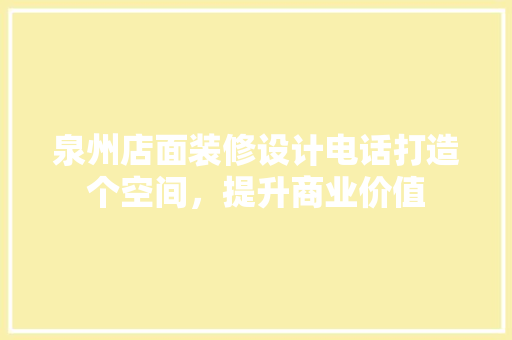 泉州店面装修设计电话打造个空间，提升商业价值
