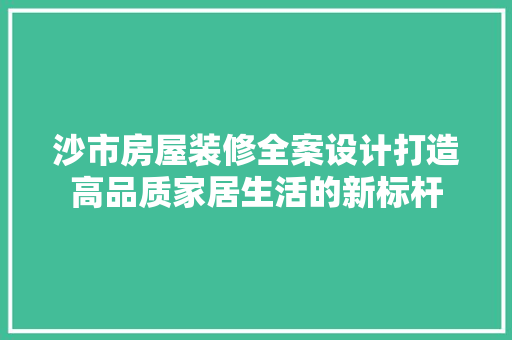 沙市房屋装修全案设计打造高品质家居生活的新标杆