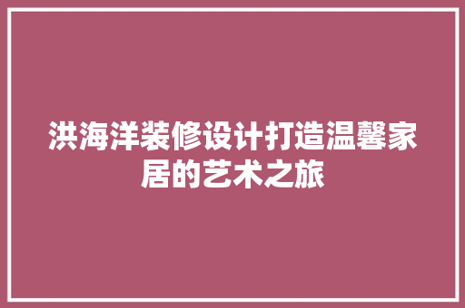 洪海洋装修设计打造温馨家居的艺术之旅