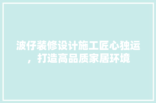 波仔装修设计施工匠心独运，打造高品质家居环境