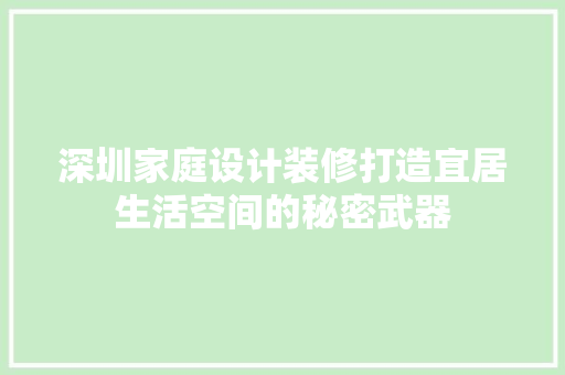 深圳家庭设计装修打造宜居生活空间的秘密武器