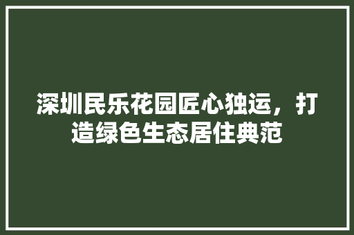 深圳民乐花园匠心独运，打造绿色生态居住典范