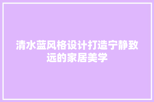 清水蓝风格设计打造宁静致远的家居美学