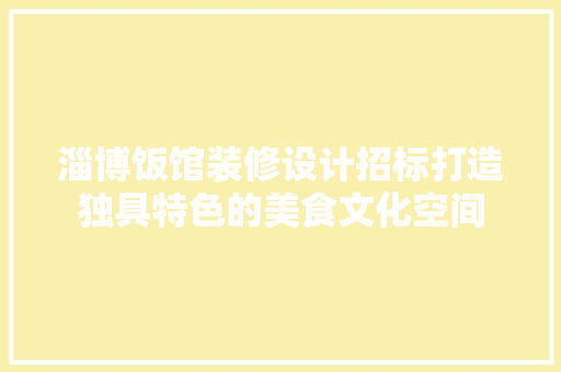 淄博饭馆装修设计招标打造独具特色的美食文化空间