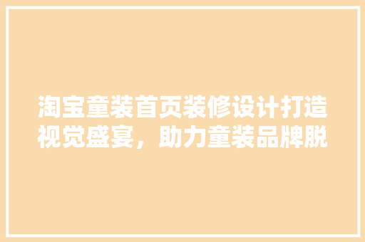 淘宝童装首页装修设计打造视觉盛宴，助力童装品牌脱颖而出
