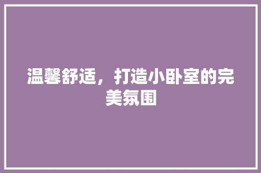 温馨舒适，打造小卧室的完美氛围
