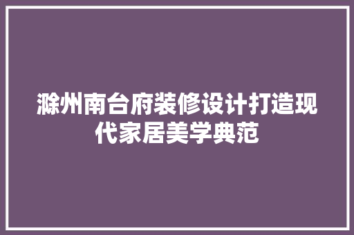 滁州南台府装修设计打造现代家居美学典范