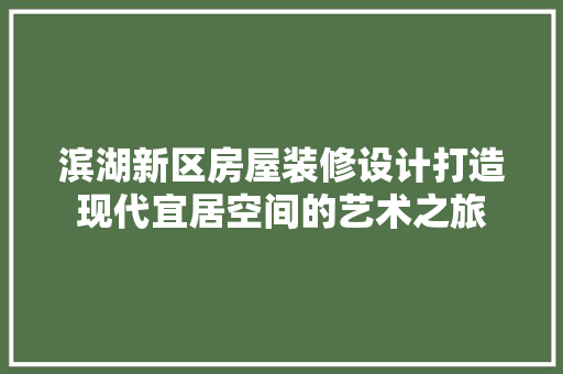 滨湖新区房屋装修设计打造现代宜居空间的艺术之旅