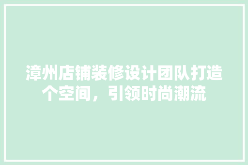 漳州店铺装修设计团队打造个空间，引领时尚潮流