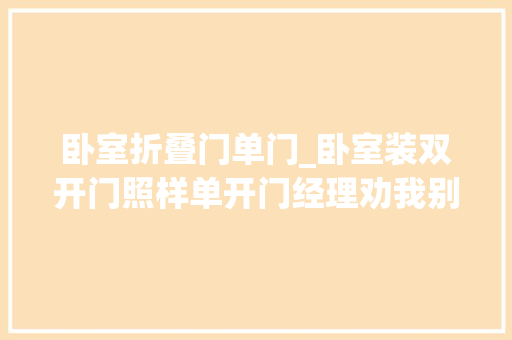 卧室折叠门单门_卧室装双开门照样单开门经理劝我别选这种准是讽刺我家户型小