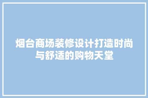 烟台商场装修设计打造时尚与舒适的购物天堂