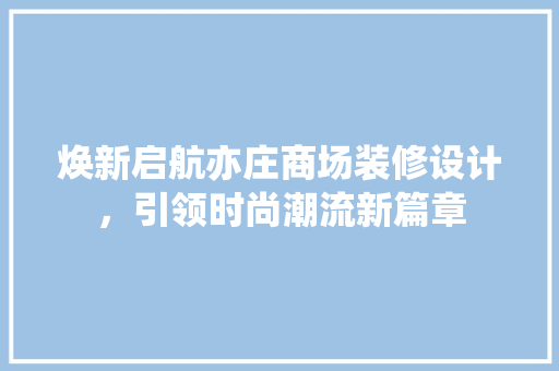 焕新启航亦庄商场装修设计，引领时尚潮流新篇章