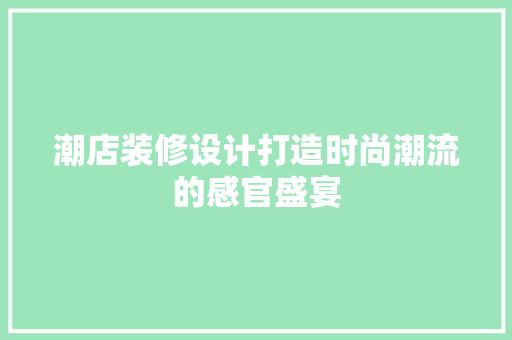 潮店装修设计打造时尚潮流的感官盛宴