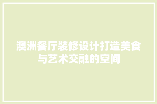 澳洲餐厅装修设计打造美食与艺术交融的空间