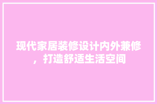 现代家居装修设计内外兼修，打造舒适生活空间