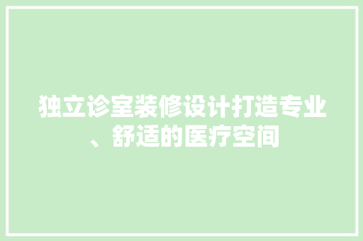 独立诊室装修设计打造专业、舒适的医疗空间