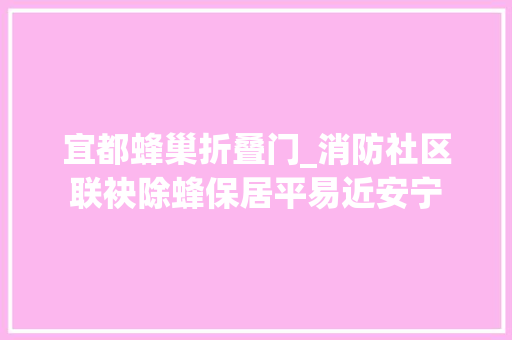 宜都蜂巢折叠门_消防社区联袂除蜂保居平易近安宁