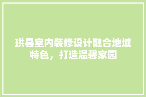 珙县室内装修设计融合地域特色，打造温馨家园
