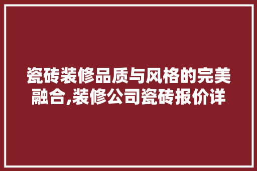 瓷砖装修品质与风格的完美融合,装修公司瓷砖报价详细
