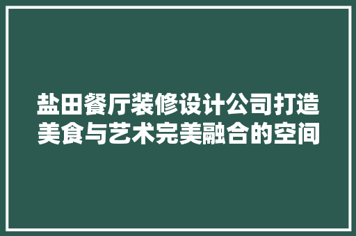 盐田餐厅装修设计公司打造美食与艺术完美融合的空间
