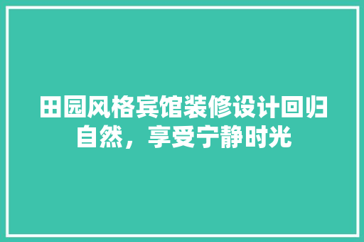 田园风格宾馆装修设计回归自然，享受宁静时光