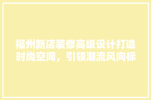 福州新店装修高级设计打造时尚空间，引领潮流风向标