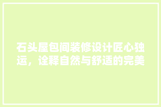 石头屋包间装修设计匠心独运，诠释自然与舒适的完美融合