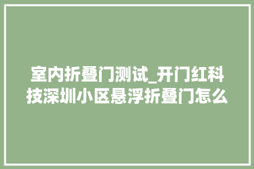 室内折叠门测试_开门红科技深圳小区悬浮折叠门怎么判断短长