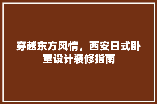 穿越东方风情，西安日式卧室设计装修指南