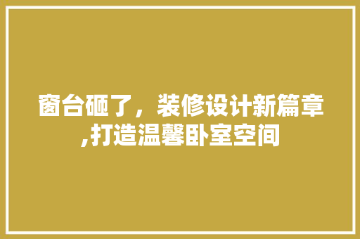 窗台砸了，装修设计新篇章,打造温馨卧室空间